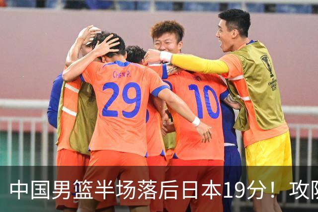 中国男篮半场落后日本19分！攻防两端被爆，郭士强毫无办法，真危险了