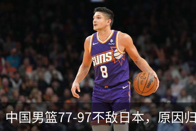 中国男篮77-97不敌日本，原因归结于四个字