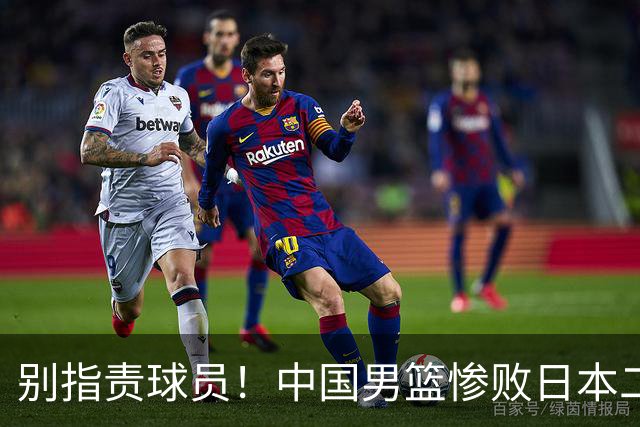 别指责球员！中国男篮惨败日本二队，输球根源不在赛场，而在场外
